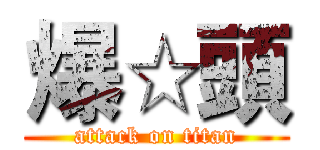 爆☆頭 (attack on titan)