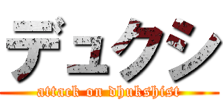 デュクシ (attack on dhukshist)
