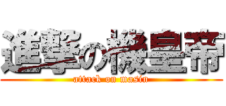 進撃の機皇帝 (attack on masin)