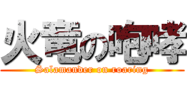 火竜の咆哮 (Salamander on roaring)