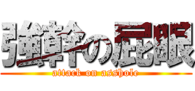 強幹の屁眼 (attack on asshole)