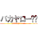 バカヤロー‼︎ (BAKAYARO‼︎)