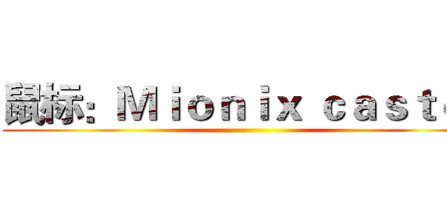鼠标：Ｍｉｏｎｉｘ ｃａｓｔｏｒ ()