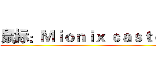 鼠标：Ｍｉｏｎｉｘ ｃａｓｔｏｒ ()