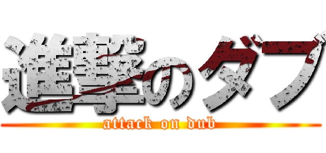 進撃のダブ (attack on dub)