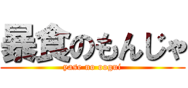 暴食のもんじゃ (yase no oogui)