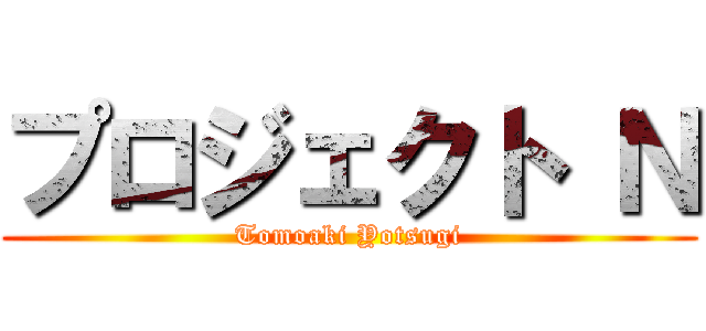 プロジェクト Ｎ (Tomoaki Yotsugi)