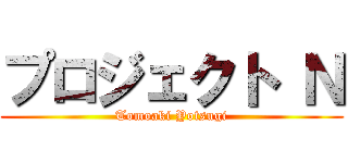 プロジェクト Ｎ (Tomoaki Yotsugi)