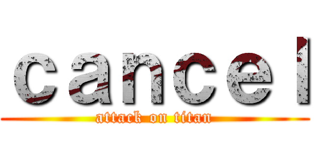 ｃａｎｃｅｌ (attack on titan)