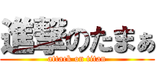 進撃のたまぁ (attack on titan)