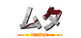 ムタ (mutao)
