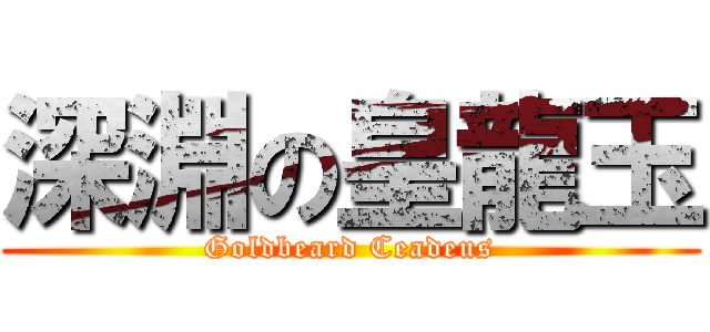 深淵の皇龍玉 (Goldbeard Ceadeus)