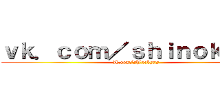 ｖｋ．ｃｏｍ／ｓｈｉｎｏｋｙｎｓ (vk.com/shinokyns)