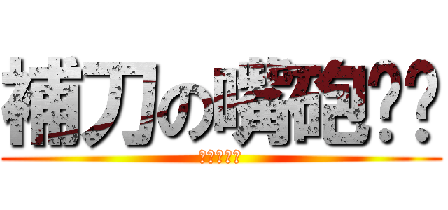 補刀の嘴砲噢爸 (専門ダレン)