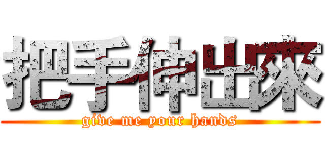 把手伸出來 (give me your hands)