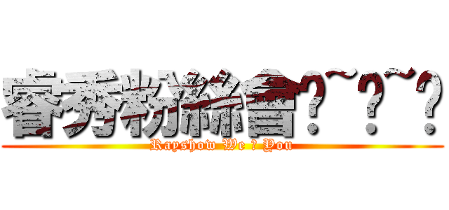 睿秀粉絲會♥~♥~♥ (Rayshow We ♥ You)