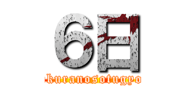 ６日 (bokuranosotugyou)