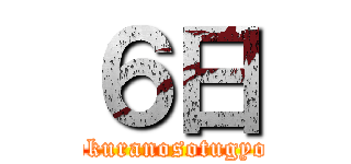 ６日 (bokuranosotugyou)
