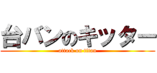 台バンのキッター (attack on titan)