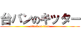台バンのキッター (attack on titan)