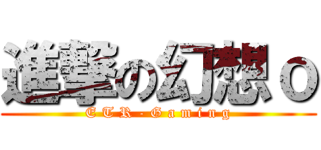 進撃の幻想ｏ (E T R - G a m i n g)