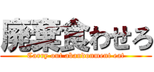 廃棄食わせろ (Carry out abandonment eat)