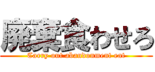 廃棄食わせろ (Carry out abandonment eat)