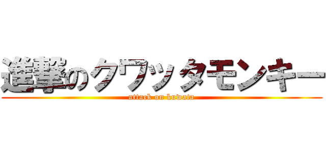 進撃のクワッタモンキー (attack on kuwata)