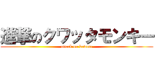 進撃のクワッタモンキー (attack on kuwata)