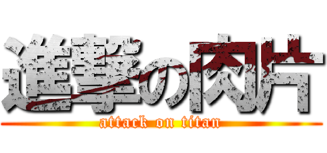 進撃の肉片 (attack on titan)