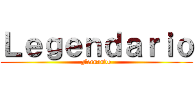 Ｌｅｇｅｎｄａｒｉｏ (Fernando)