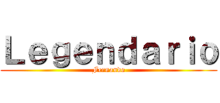 Ｌｅｇｅｎｄａｒｉｏ (Fernando)