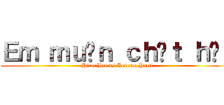 Ｅｍ ｍｕốｎ ｃｈếｔ ｈả？ (Hiem Hoc vs Kodoku Yami!)