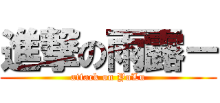 進撃の雨露－ (attack on YuLu)