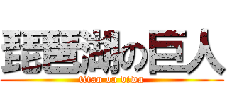 琵琶湖の巨人 (titan on biwa)