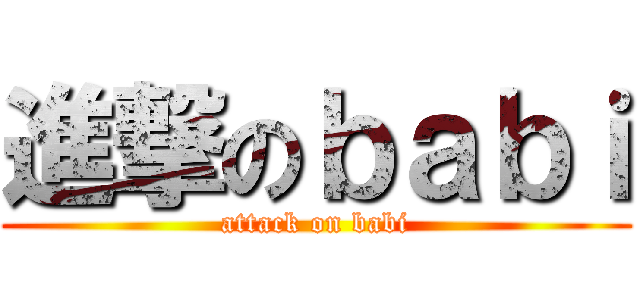 進撃のｂａｂｉ (attack on babi)