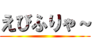 えびふりゃ～ ()