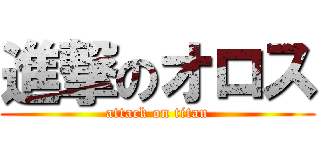 進撃のオロス (attack on titan)