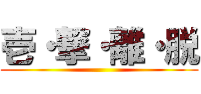 壱・撃・離・脱 ()