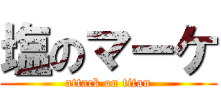 塩のマーケ (attack on titan)