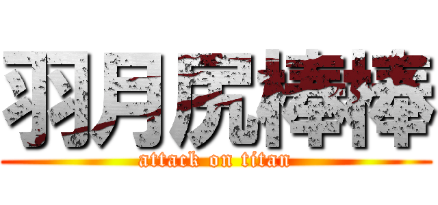 羽月尻棒棒 (attack on titan)
