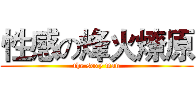 性感の烽火燎原 (the sexy man)