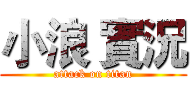 小浪 實況 (attack on titan)