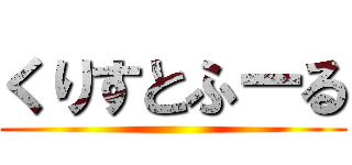 くりすとふーる ()