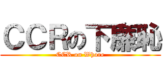 ＣＣＲの下廉恥 (CCR on Whore)