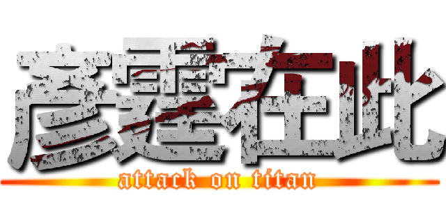 彥霆在此 (attack on titan)