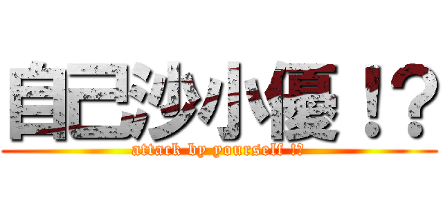 自己沙小優！？ (attack by yourself !?)