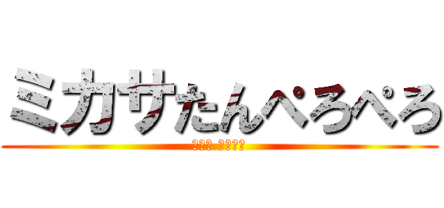 ミカサたんぺろぺろ (ミカサ は俺の嫁)