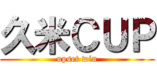 久米ＣＵＰ (upset win)