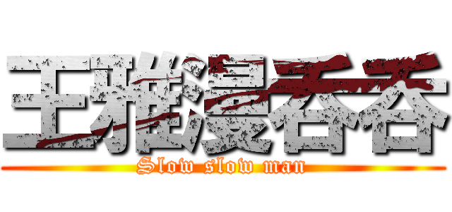 王雅漫呑呑 (Slow slow man)